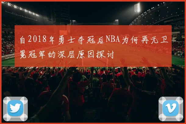 自2018年勇士夺冠后NBA为何再无卫冕冠军的深层原因探讨