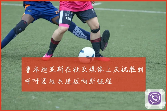 鲁本迪亚斯在社交媒体上庆祝胜利呼吁团结共进迈向新征程