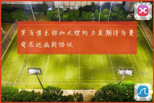 罗马俱乐部加大续约力度期待与曼奇尼达成新协议