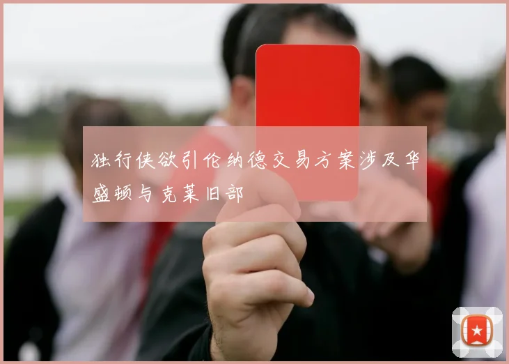 独行侠欲引伦纳德交易方案涉及华盛顿与克莱旧部